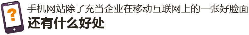 手機(jī)網(wǎng)站除了充當(dāng)企業(yè)在移動互聯(lián)網(wǎng)上的一張好臉面，還有什么好處